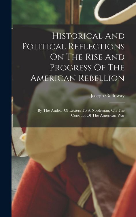 Produktbild: Historical And Political Reflections On The Rise And Progress Of The American Rebellion: ... By The Author Of Letters To A Nobleman, On The Conduct Of