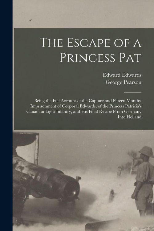 Produktbild: The Escape of a Princess Pat; Being the Full Account of the Capture and Fifteen Months' Imprisonment of Corporal Edwards, of the Princess Patricia's Canadian Light Infantry, and his Final Escape From Germany Into Holland