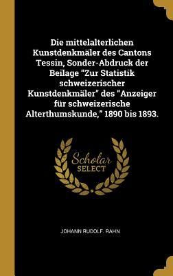 Produktbild: Die mittelalterlichen Kunstdenkm&auml;ler des Cantons Tessin, Sonder-Abdruck der Beilage "Zur Statistik schweizerischer Kunstdenkm&auml;ler" des "Anzeiger f&uuml;r schweizerische Alterthumskunde," 1890 bis 1893.