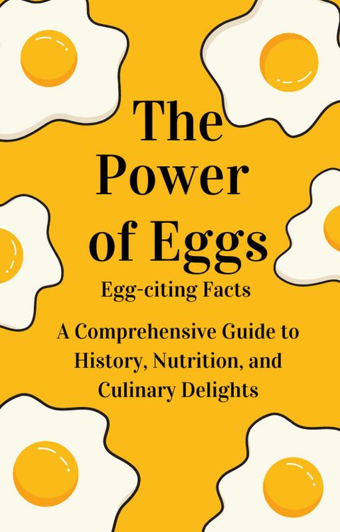 Produktbild: " The Power of Eggs: A Comprehensive Guide to History, Nutrition, Facts and Culinary Delights."