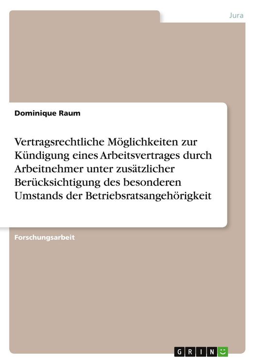 Produktbild: Vertragsrechtliche M&ouml;glichkeiten zur K&uuml;ndigung eines Arbeitsvertrages durch Arbeitnehmer unter zus&auml;tzlicher Ber&uuml;cksichtigung des besonderen Umstands der Betriebsratsangeh&ouml;rigkeit