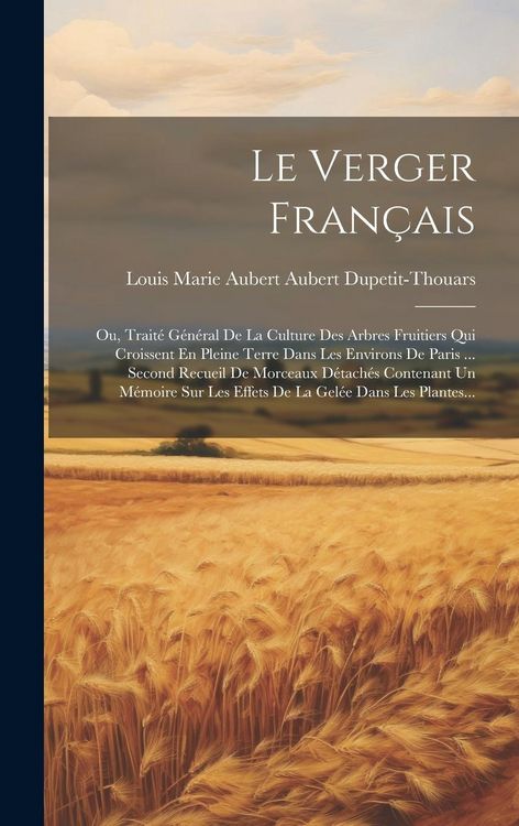 Produktbild: Le Verger Fran&ccedil;ais: Ou, Trait&eacute; G&eacute;n&eacute;ral De La Culture Des Arbres Fruitiers Qui Croissent En Pleine Terre Dans Les Environs De Paris ... Sec