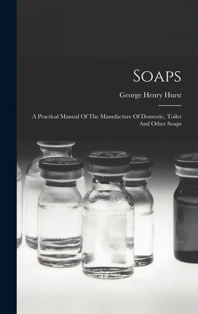 Produktbild: Soaps: A Practical Manual Of The Manufacture Of Domestic, Toilet And Other Soaps