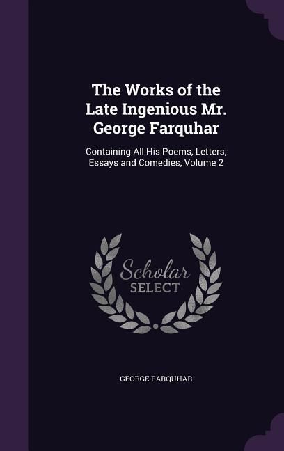 Produktbild: The Works of the Late Ingenious Mr. George Farquhar: Containing All His Poems, Letters, Essays and Comedies, Volume 2
