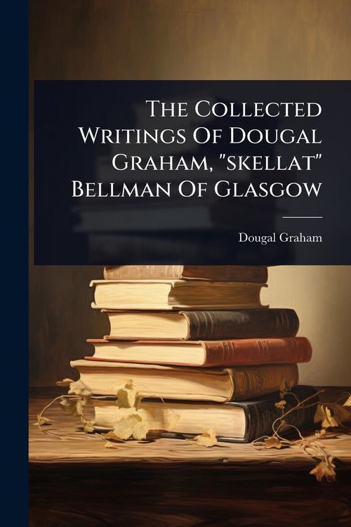 Produktbild: The Collected Writings Of Dougal Graham, "skellat" Bellman Of Glasgow