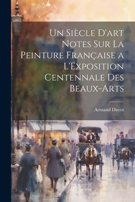 Produktbild: Un Si&egrave;cle D'art Notes Sur La Peinture Fran&ccedil;aise a L'Exposition Centennale Des Beaux-Arts