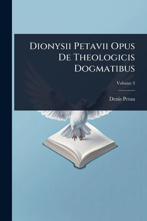 Produktbild: Dionysii Petavii Opus De Theologicis Dogmatibus