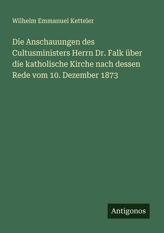 Produktbild: Die Anschauungen des Cultusministers Herrn Dr. Falk &uuml;ber die katholische Kirche nach dessen Rede vom 10. Dezember 1873