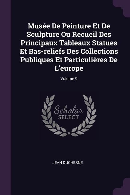 Produktbild: Mus&eacute;e De Peinture Et De Sculpture Ou Recueil Des Principaux Tableaux Statues Et Bas-reliefs Des Collections Publiques Et Particuli&egrave;res De L'europe; Vo