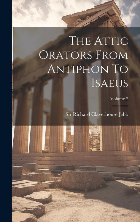 Produktbild: The Attic Orators From Antiphon To Isaeus; Volume 2