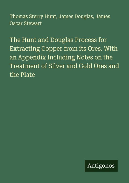 Produktbild: The Hunt and Douglas Process for Extracting Copper from its Ores. With an Appendix Including Notes on the Treatment of Silver and Gold Ores and the Plate