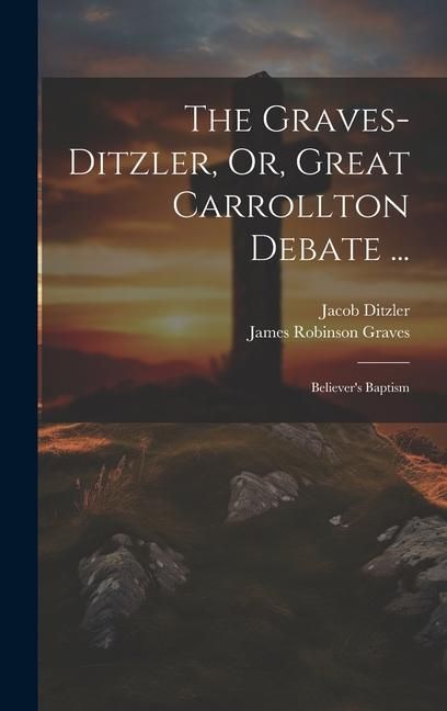 Produktbild: The Graves-Ditzler, Or, Great Carrollton Debate ...: Believer's Baptism