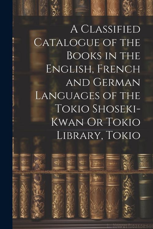 Produktbild: A Classified Catalogue of the Books in the English, French and German Languages of the Tokio Shoseki-Kwan Or Tokio Library, Tokio