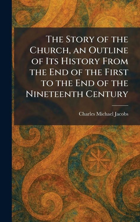 Produktbild: The Story of the Church, an Outline of Its History From the End of the First to the End of the Nineteenth Century