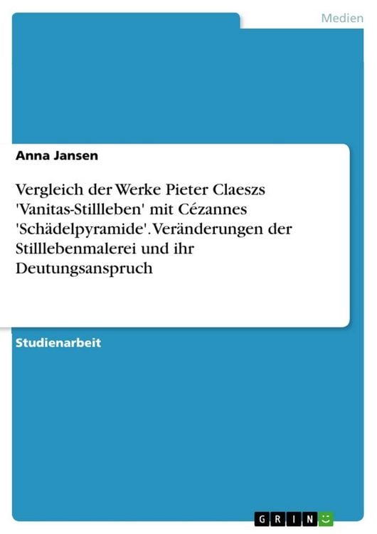 Produktbild: Vergleich der Werke Pieter Claeszs 'Vanitas-Stillleben' mit C&eacute;zannes 'Sch&auml;delpyramide'. Ver&auml;nderungen der Stilllebenmalerei und ihr Deutungsanspruch