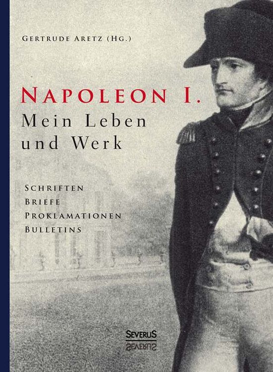 Produktbild: Aretz (Hrsg. ), G: Napoleon I. Mein Leben und Werk. Schrifte