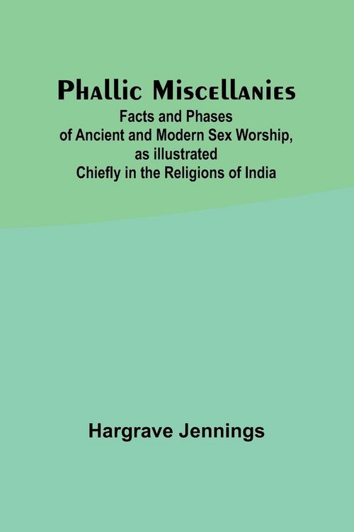 Produktbild: Phallic Miscellanies;Facts and Phases of Ancient and Modern Sex Worship, as Illustrated Chiefly in the Religions of India
