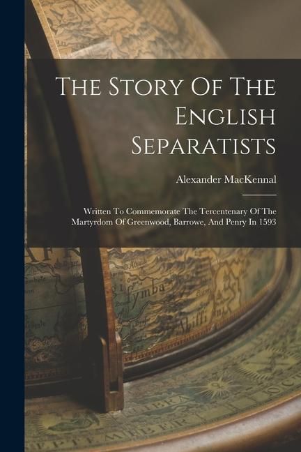 Produktbild: The Story Of The English Separatists: Written To Commemorate The Tercentenary Of The Martyrdom Of Greenwood, Barrowe, And Penry In 1593