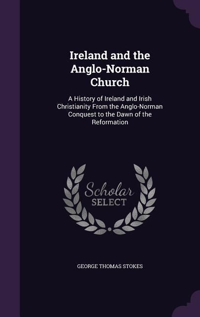 Produktbild: Ireland and the Anglo-Norman Church: A History of Ireland and Irish Christianity From the Anglo-Norman Conquest to the Dawn of the Reformation