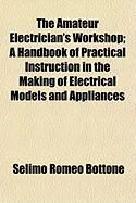 Produktbild: The Amateur Electrician's Workshop; A Handbook of Practical Instruction in the Making of Electrical Models and Appliances