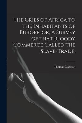 Produktbild: The Cries of Africa to the Inhabitants of Europe, or, A Survey of That Bloody Commerce Called the Slave-trade.