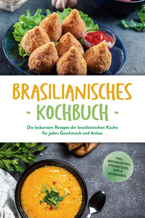Produktbild: Brasilianisches Kochbuch: Die leckersten Rezepte der brasilianischen K&uuml;che f&uuml;r jeden Geschmack und Anlass - inkl. Brotrezepten, Fingerfood, Dips & Get