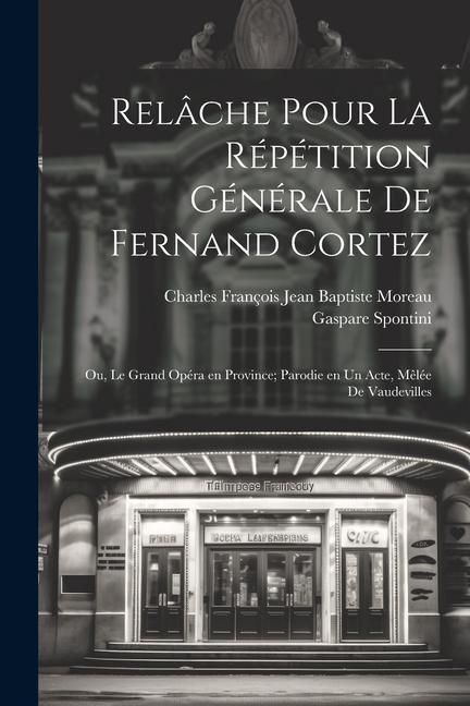 Produktbild: Rel&acirc;che pour la r&eacute;p&eacute;tition g&eacute;n&eacute;rale de Fernand Cortez; ou, Le grand op&eacute;ra en province; parodie en un acte, m&ecirc;l&eacute;e de vaudevilles