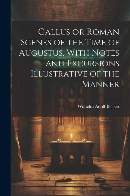 Produktbild: Gallus or Roman Scenes of the Time of Augustus, With Notes and Excursions Illustrative of the Manner