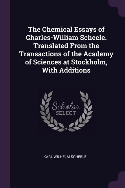 Produktbild: The Chemical Essays of Charles-William Scheele. Translated From the Transactions of the Academy of Sciences at Stockholm, With Additions