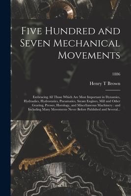 Produktbild: Five Hundred and Seven Mechanical Movements: Embracing All Those Which Are Most Important in Dynamics, Hydraulics, Hydrostatics, Pneumatics, Steam Eng