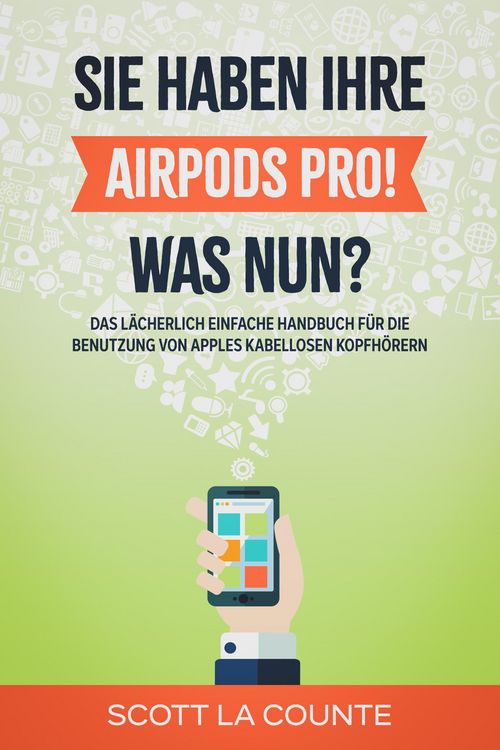 Produktbild: Sie haben ihre AirPods Pro! Was Nun?: Das L&auml;cherlich Einfache Handbuch F&uuml;r Die Benutzung Von Apples Kabellosen Kopfh&ouml;rern
