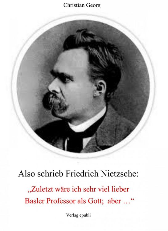 Produktbild: Also schrieb Friedrich Nietzsche: "Zuletzt w&auml;re ich sehr viel lieber Basler Professor als Gott; aber ..."