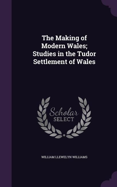 Produktbild: The Making of Modern Wales; Studies in the Tudor Settlement of Wales