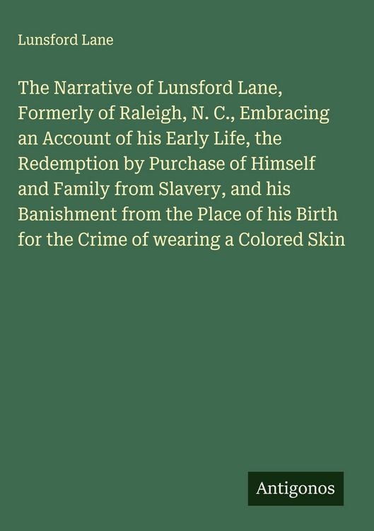 Produktbild: The Narrative of Lunsford Lane, Formerly of Raleigh, N. C., Embracing an Account of his Early Life, the Redemption by Purchase of Himself and Family from Slavery, and his Banishment from the Place of his Birth for the Crime of wearing a Colored Skin