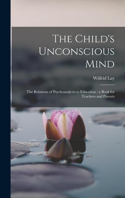 Produktbild: The Child's Unconscious Mind: The Relations of Psychoanalysis to Education: a Book for Teachers and Parents