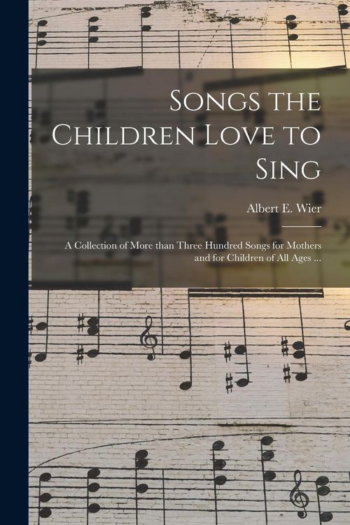 Produktbild: Songs the Children Love to Sing: a Collection of More Than Three Hundred Songs for Mothers and for Children of All Ages ...