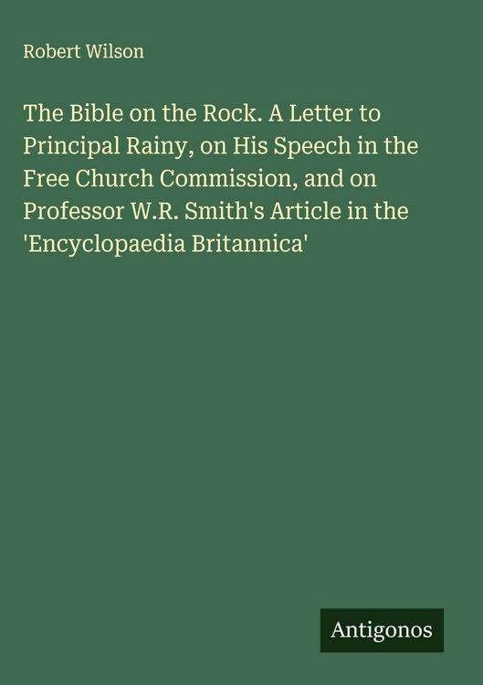 Produktbild: The Bible on the Rock. A Letter to Principal Rainy, on His Speech in the Free Church Commission, and on Professor W.R. Smith's Article in the 'Encyclopaedia Britannica'