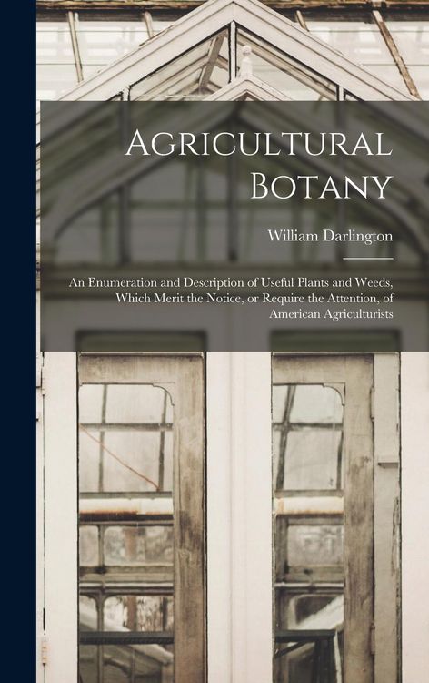 Produktbild: Agricultural Botany [microform]: an Enumeration and Description of Useful Plants and Weeds, Which Merit the Notice, or Require the Attention, of Ameri