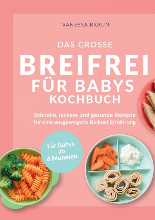 Produktbild: Das gro&szlig;e Breifrei f&uuml;r Babys Kochbuch - Schnelle, leckere und gesunde Rezepte f&uuml;r eine ausgewogene Beikost Ern&auml;hrung