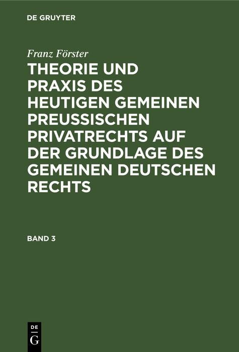 Produktbild: Franz F&ouml;rster: Theorie und Praxis des heutigen gemeinen preu&szlig;ischen Privatrechts auf der Grundlage des gemeinen deutschen Rechts. Band 3