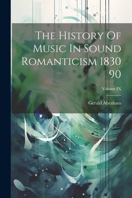 Produktbild: The History Of Music In Sound Romanticism 1830 90; Volume IX