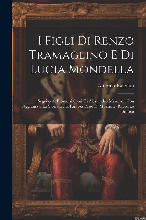 Produktbild: I Figli Di Renzo Tramaglino E Di Lucia Mondella: S&eacute;guito Ai Promessi Sposi Di Alessandro Manzoni; Con Aggiuntavi La Storia Della Famosa Peste Di Milan