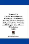 Produktbild: Beverlac V2: Or the Antiquities and History of the Town of Beverley, in the County of York, and of the Provostry and Collegiate Est