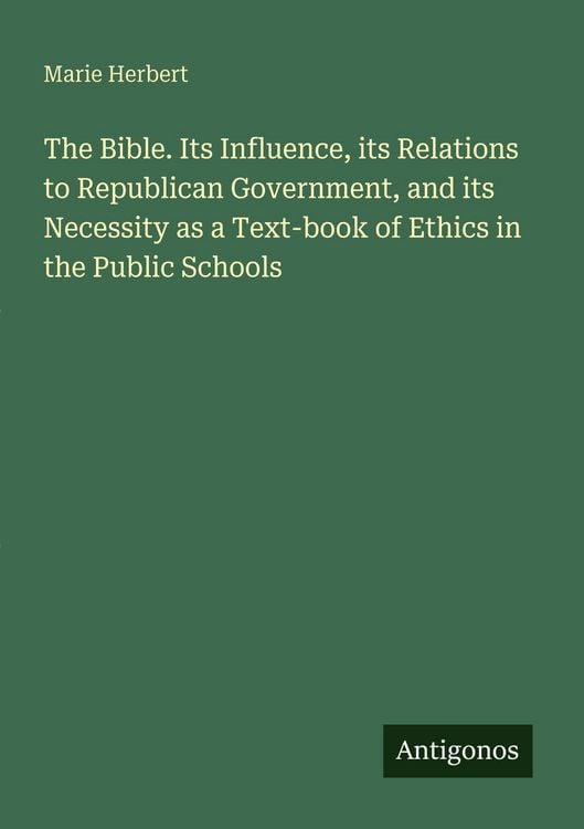 Produktbild: The Bible. Its Influence, its Relations to Republican Government, and its Necessity as a Text-book of Ethics in the Public Schools