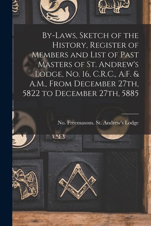 Produktbild: By-laws, Sketch of the History, Register of Members and List of Past Masters of St. Andrew's Lodge, No. 16, C.R.C., A.F. & A.M., From December 27th, 5