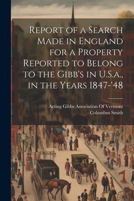 Produktbild: Report of a Search Made in England for a Property Reported to Belong to the Gibb's in U.S.a., in the Years 1847-'48
