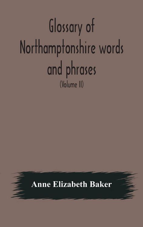 Produktbild: Glossary Of Northamptonshire Words And Phrases; With Examples Of Their Colloquial Use, And Illus. From Various Authors