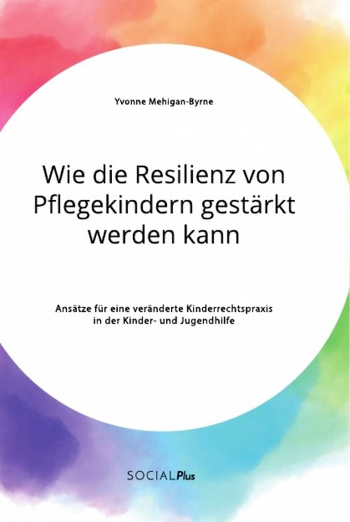 Produktbild: Wie die Resilienz von Pflegekindern gest&auml;rkt werden kann. Ans&auml;tze f&uuml;r eine ver&auml;nderte Kinderrechtspraxis in der Kinder- und Jugendhilfe
