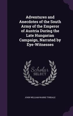 Produktbild: Adventures and Anecdotes of the South Army of the Emperor of Austria During the Late Hungarian Campaign, Narrated by Eye-Witnesses