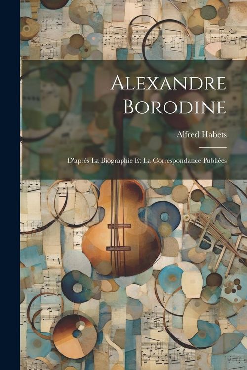 Produktbild: Alexandre Borodine: D'apr&egrave;s La Biographie Et La Correspondance Publi&eacute;es
